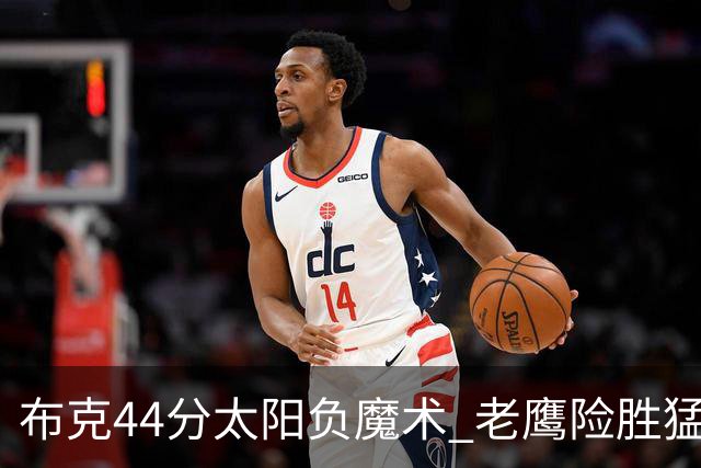 布克44分太阳负魔术 老鹰险胜猛龙终结4连败